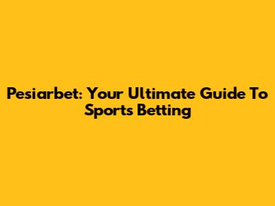 Pesiarbet: Your Ultimate Guide To Sports Betting