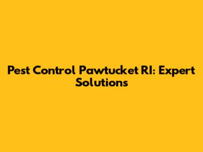 Pest Control Pawtucket RI: Expert Solutions