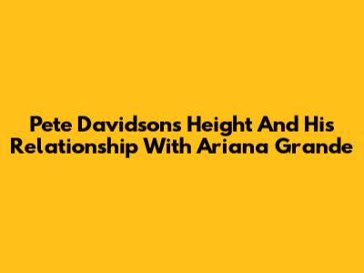Pete Davidson's Height And His Relationship With Ariana Grande