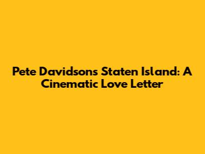 Pete Davidson's Staten Island: A Cinematic Love Letter