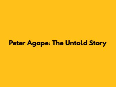 Peter Agape: The Untold Story
