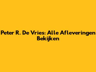 Peter R. De Vries: Alle Afleveringen Bekijken
