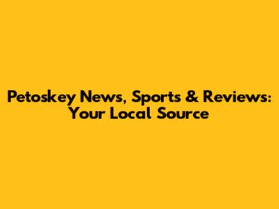 Petoskey News, Sports & Reviews: Your Local Source