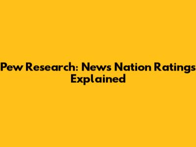 Pew Research: News Nation Ratings Explained