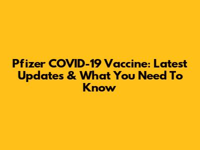 Pfizer COVID-19 Vaccine: Latest Updates & What You Need To Know