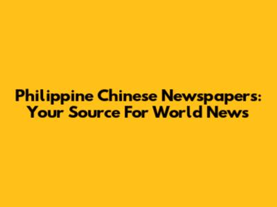 Philippine Chinese Newspapers: Your Source For World News