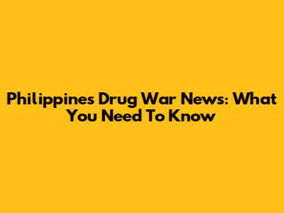 Philippines Drug War News: What You Need To Know