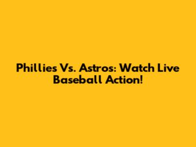Phillies Vs. Astros: Watch Live Baseball Action!
