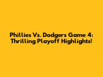 Phillies Vs. Dodgers Game 4: Thrilling Playoff Highlights!