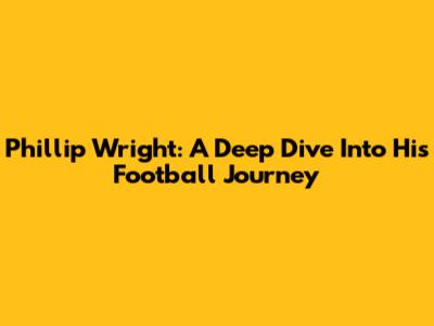 Phillip Wright: A Deep Dive Into His Football Journey