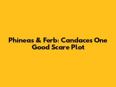 Phineas & Ferb: Candace's "One Good Scare" Plot