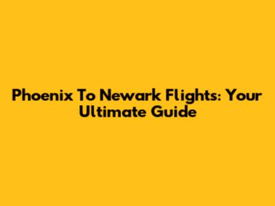 Phoenix To Newark Flights: Your Ultimate Guide