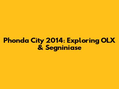 Phonda City 2014: Exploring OLX & Segniniase