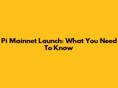 Pi Mainnet Launch: What You Need To Know