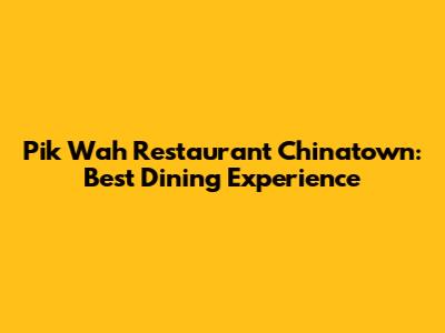Pik Wah Restaurant Chinatown: Best Dining Experience