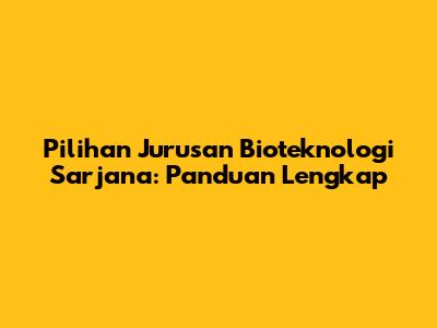 Pilihan Jurusan Bioteknologi Sarjana: Panduan Lengkap