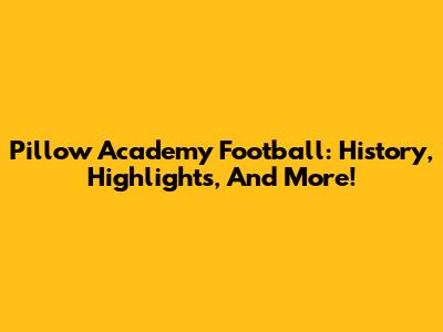 Pillow Academy Football: History, Highlights, And More!