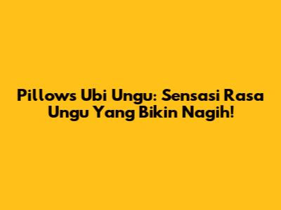 Pillows Ubi Ungu: Sensasi Rasa Ungu Yang Bikin Nagih!