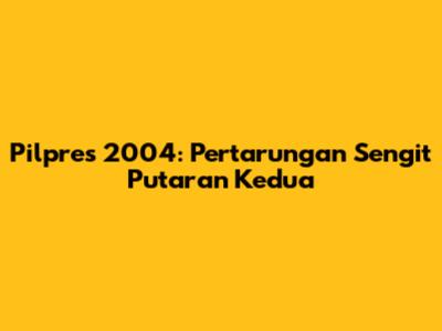 Pilpres 2004: Pertarungan Sengit Putaran Kedua