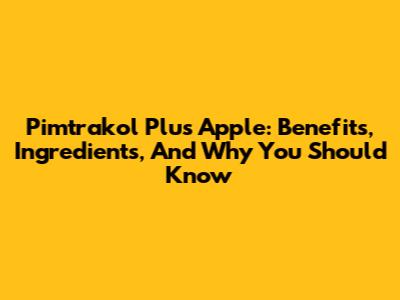 Pimtrakol Plus Apple: Benefits, Ingredients, And Why You Should Know