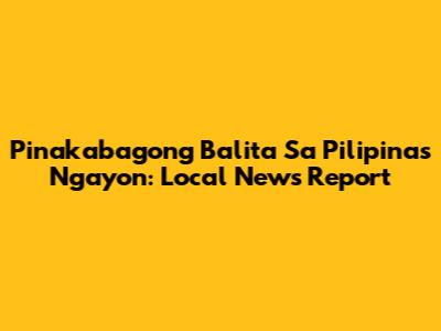 Pinakabagong Balita Sa Pilipinas Ngayon: Local News Report