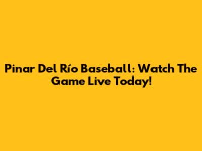 Pinar Del Río Baseball: Watch The Game Live Today!