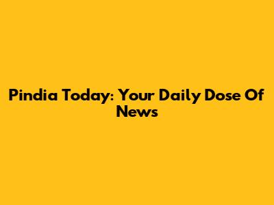Pindia Today: Your Daily Dose Of News