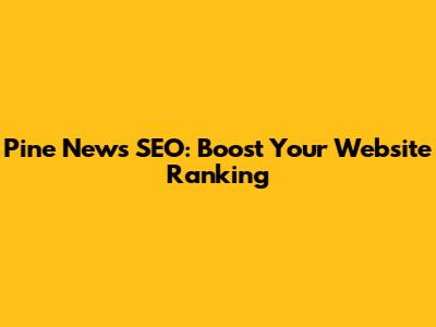 Pine News SEO: Boost Your Website Ranking
