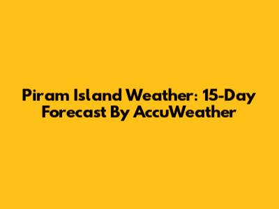 Piram Island Weather: 15-Day Forecast By AccuWeather