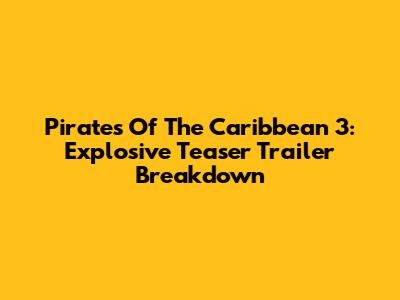 Pirates Of The Caribbean 3: Explosive Teaser Trailer Breakdown