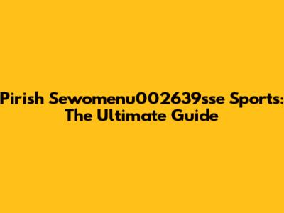 Pirish Sewomenu002639sse Sports: The Ultimate Guide