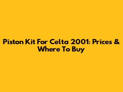 Piston Kit For Celta 2001: Prices & Where To Buy