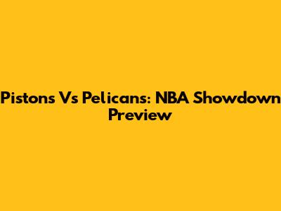 Pistons Vs Pelicans: NBA Showdown Preview