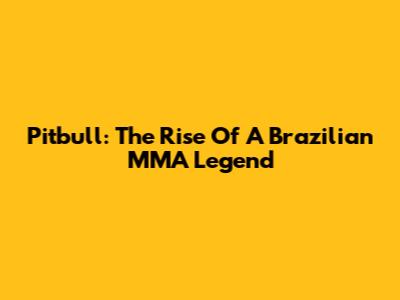 Pitbull: The Rise Of A Brazilian MMA Legend