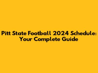 Pitt State Football 2024 Schedule: Your Complete Guide
