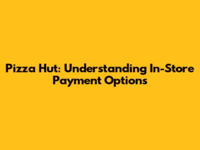 Pizza Hut: Understanding In-Store Payment Options