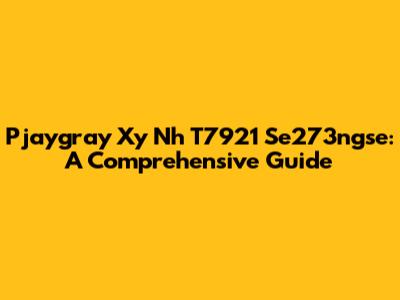 Pjaygray Xy Nh T7921 Se273ngse: A Comprehensive Guide