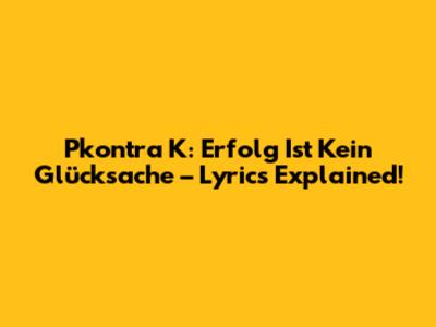 Pkontra K: Erfolg Ist Kein Glücksache – Lyrics Explained!