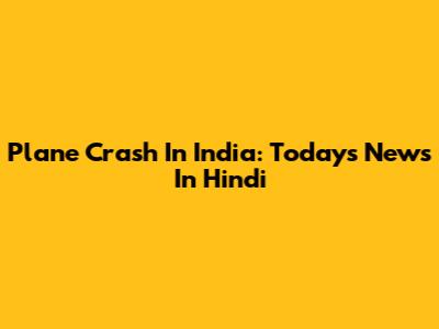 Plane Crash In India: Today's News In Hindi