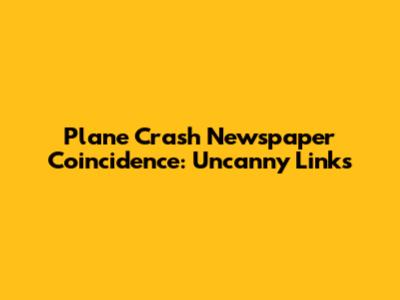 Plane Crash Newspaper Coincidence: Uncanny Links