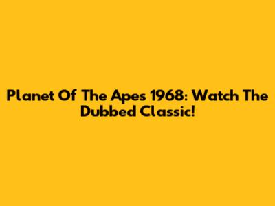 Planet Of The Apes 1968: Watch The Dubbed Classic!