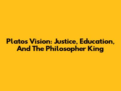 Plato's Vision: Justice, Education, And The Philosopher King
