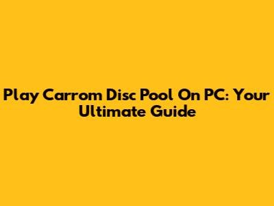Play Carrom Disc Pool On PC: Your Ultimate Guide