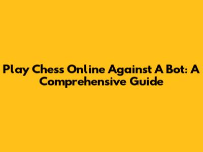 Play Chess Online Against A Bot: A Comprehensive Guide