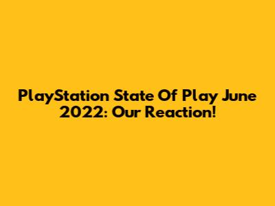 PlayStation State Of Play June 2022: Our Reaction!