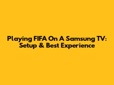 Playing FIFA On A Samsung TV: Setup & Best Experience