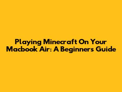 Playing Minecraft On Your Macbook Air: A Beginner's Guide
