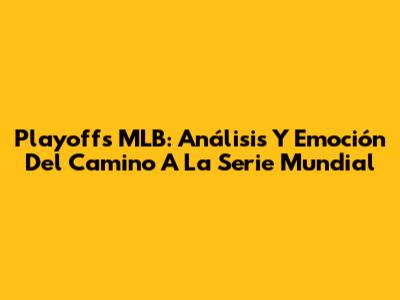 Playoffs MLB: Análisis Y Emoción Del Camino A La Serie Mundial