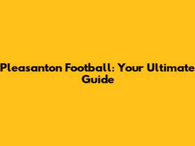 Pleasanton Football: Your Ultimate Guide