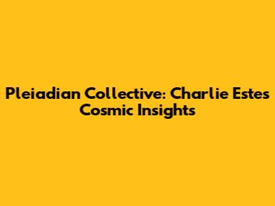 Pleiadian Collective: Charlie Estes' Cosmic Insights
